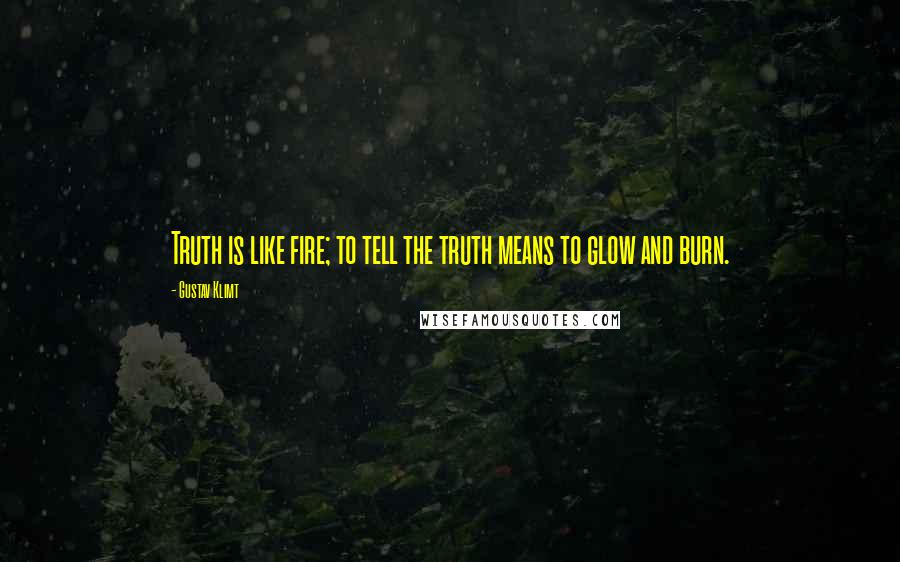 Gustav Klimt Quotes: Truth is like fire; to tell the truth means to glow and burn.