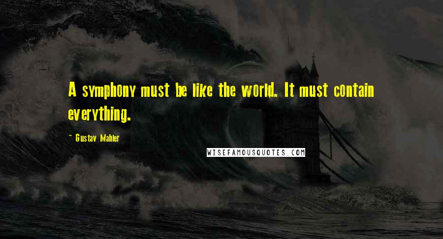 Gustav Mahler Quotes: A symphony must be like the world. It must contain everything.