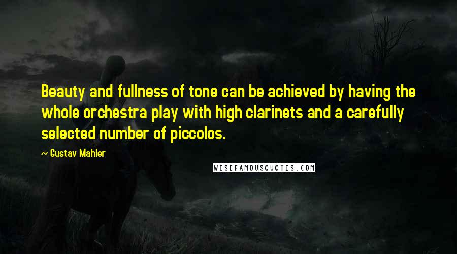 Gustav Mahler Quotes: Beauty and fullness of tone can be achieved by having the whole orchestra play with high clarinets and a carefully selected number of piccolos.