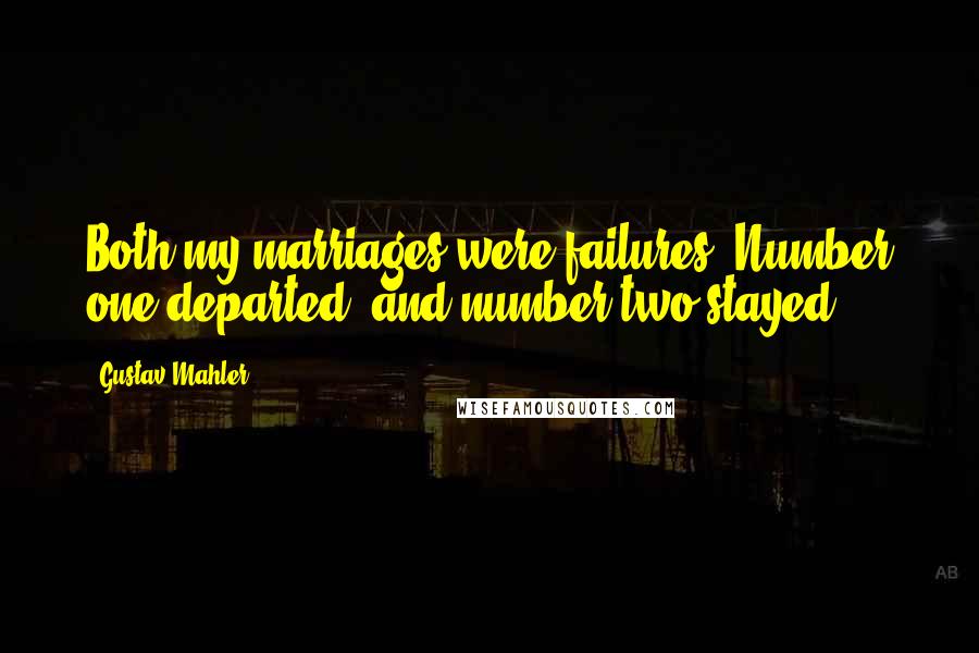 Gustav Mahler Quotes: Both my marriages were failures! Number one departed, and number two stayed