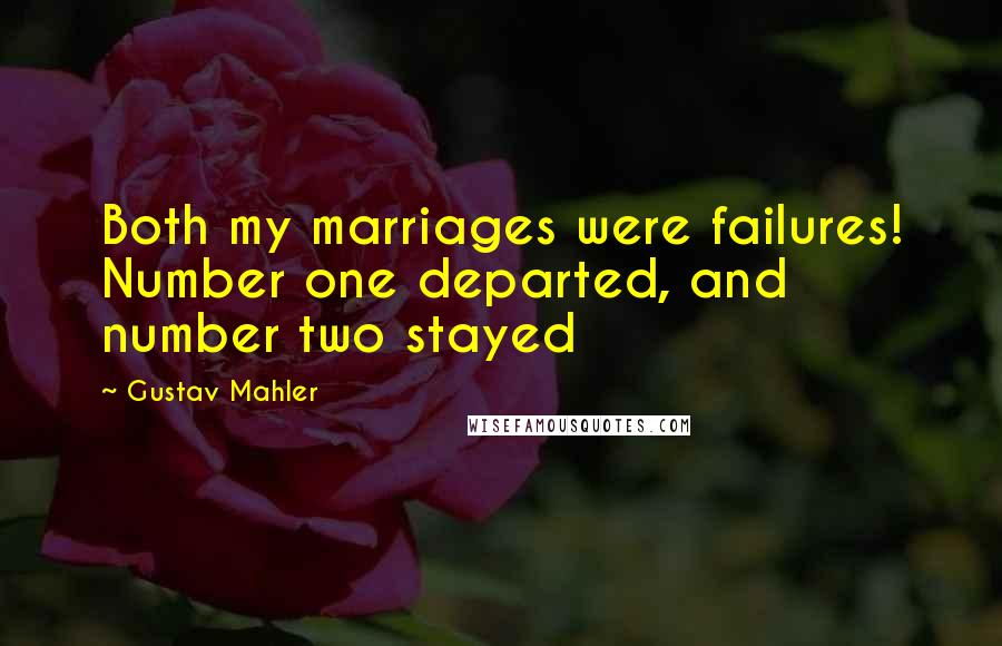 Gustav Mahler Quotes: Both my marriages were failures! Number one departed, and number two stayed