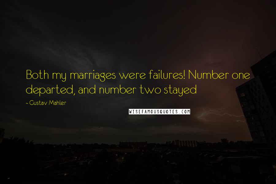 Gustav Mahler Quotes: Both my marriages were failures! Number one departed, and number two stayed