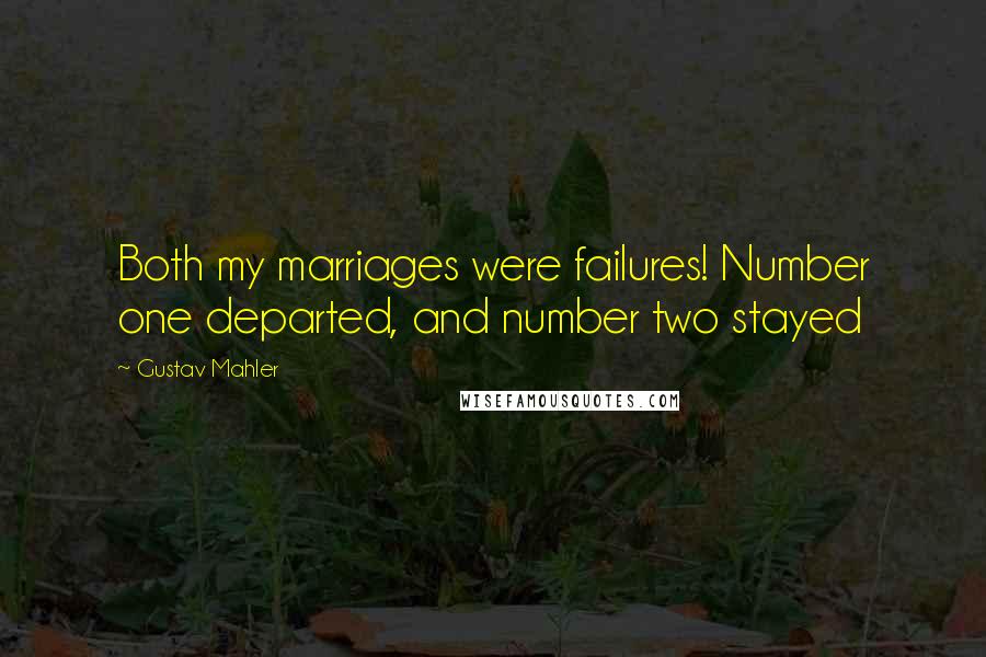 Gustav Mahler Quotes: Both my marriages were failures! Number one departed, and number two stayed