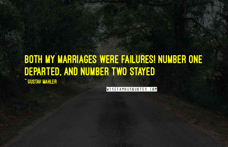 Gustav Mahler Quotes: Both my marriages were failures! Number one departed, and number two stayed