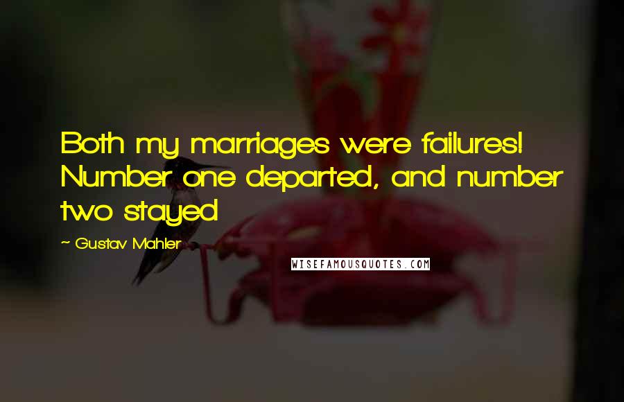 Gustav Mahler Quotes: Both my marriages were failures! Number one departed, and number two stayed