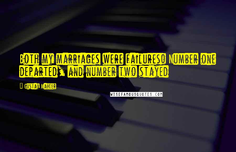 Gustav Mahler Quotes: Both my marriages were failures! Number one departed, and number two stayed