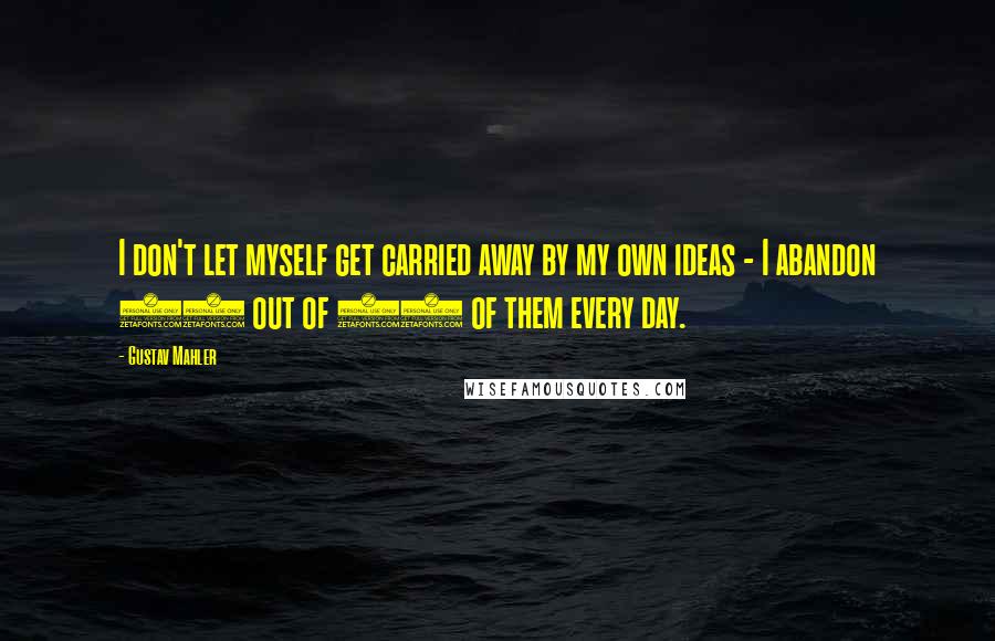 Gustav Mahler Quotes: I don't let myself get carried away by my own ideas - I abandon 19 out of 20 of them every day.