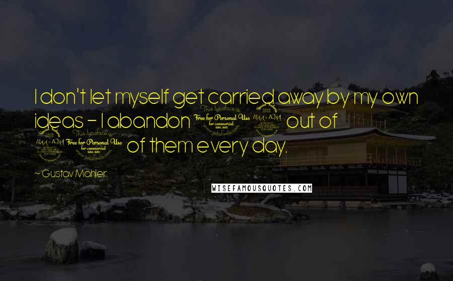 Gustav Mahler Quotes: I don't let myself get carried away by my own ideas - I abandon 19 out of 20 of them every day.