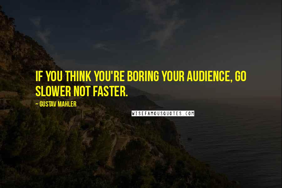 Gustav Mahler Quotes: If you think you're boring your audience, go slower not faster.