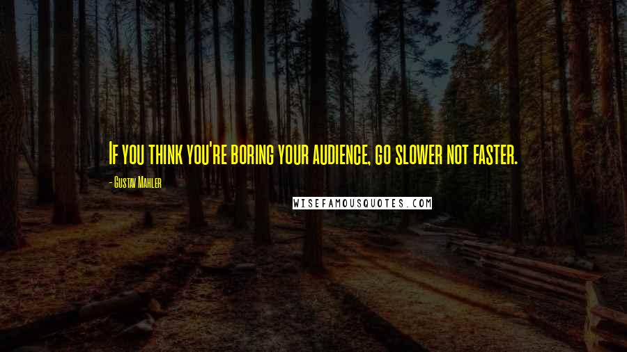 Gustav Mahler Quotes: If you think you're boring your audience, go slower not faster.