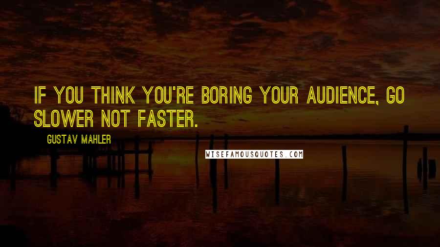 Gustav Mahler Quotes: If you think you're boring your audience, go slower not faster.