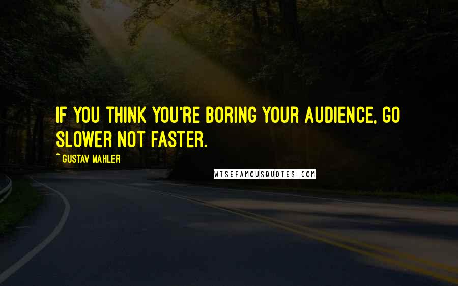 Gustav Mahler Quotes: If you think you're boring your audience, go slower not faster.