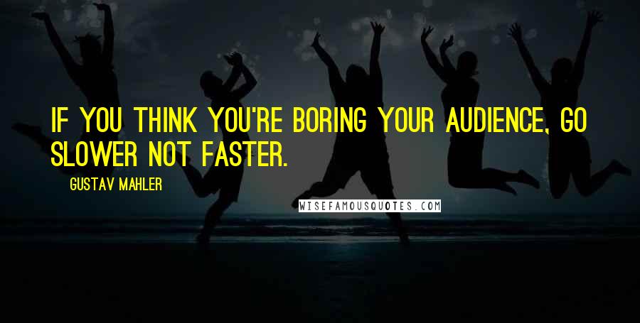 Gustav Mahler Quotes: If you think you're boring your audience, go slower not faster.