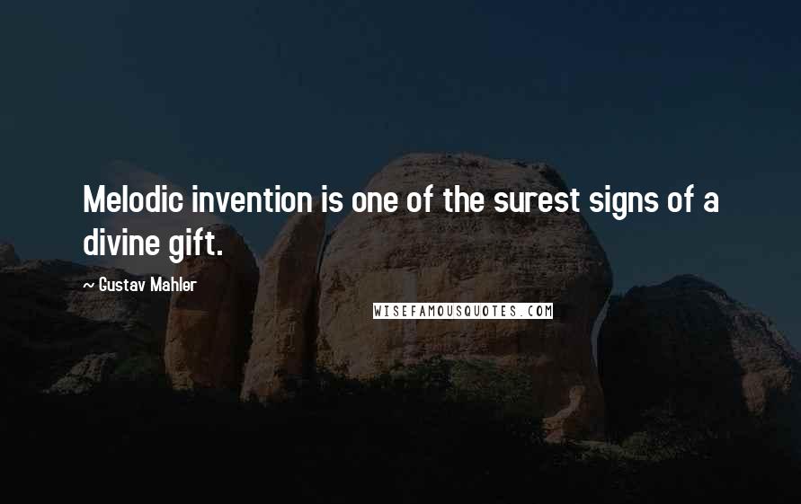 Gustav Mahler Quotes: Melodic invention is one of the surest signs of a divine gift.