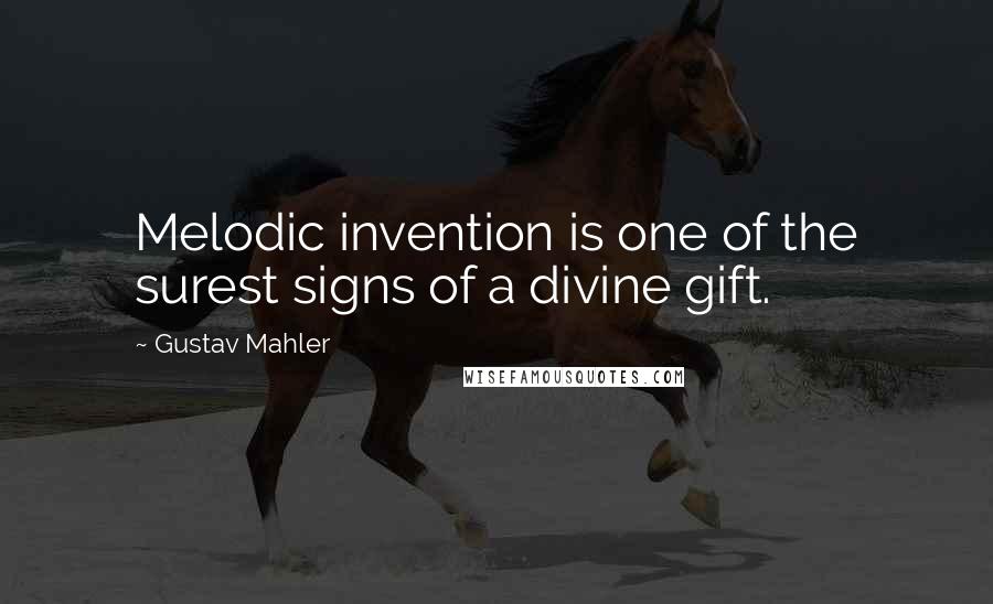 Gustav Mahler Quotes: Melodic invention is one of the surest signs of a divine gift.