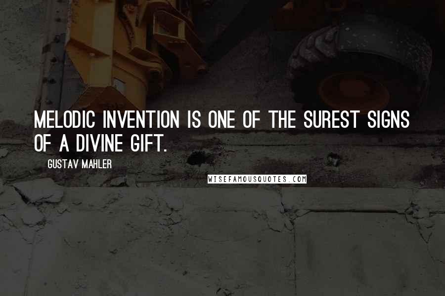 Gustav Mahler Quotes: Melodic invention is one of the surest signs of a divine gift.