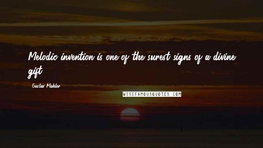 Gustav Mahler Quotes: Melodic invention is one of the surest signs of a divine gift.