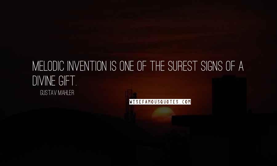 Gustav Mahler Quotes: Melodic invention is one of the surest signs of a divine gift.