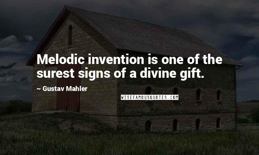 Gustav Mahler Quotes: Melodic invention is one of the surest signs of a divine gift.