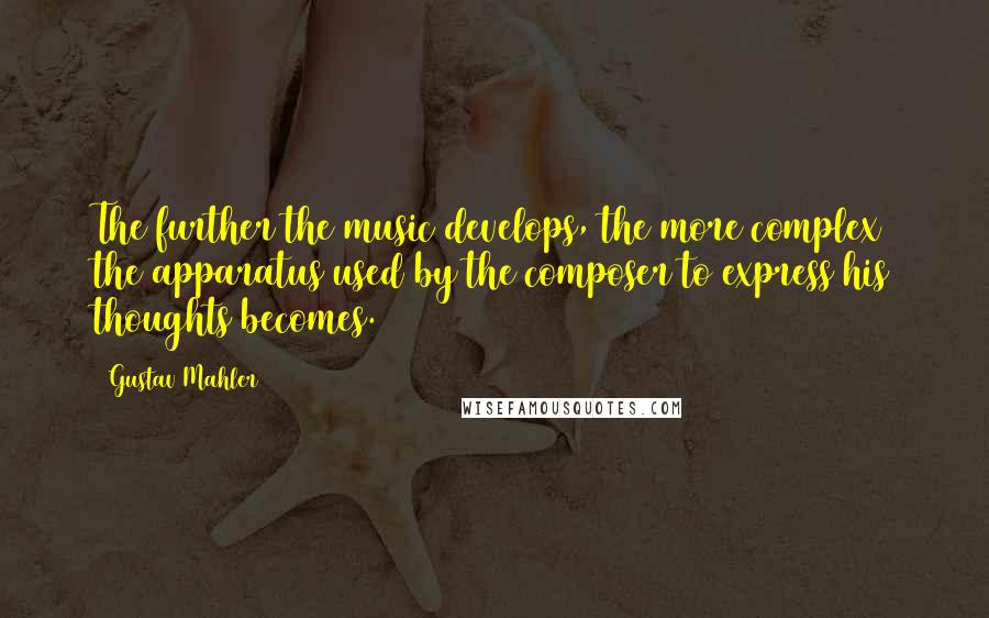 Gustav Mahler Quotes: The further the music develops, the more complex the apparatus used by the composer to express his thoughts becomes.