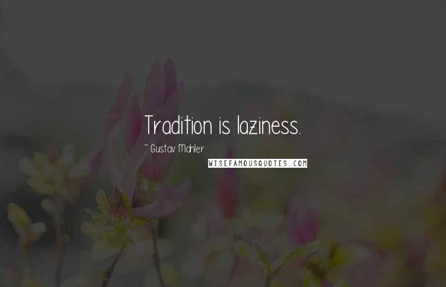 Gustav Mahler Quotes: Tradition is laziness.