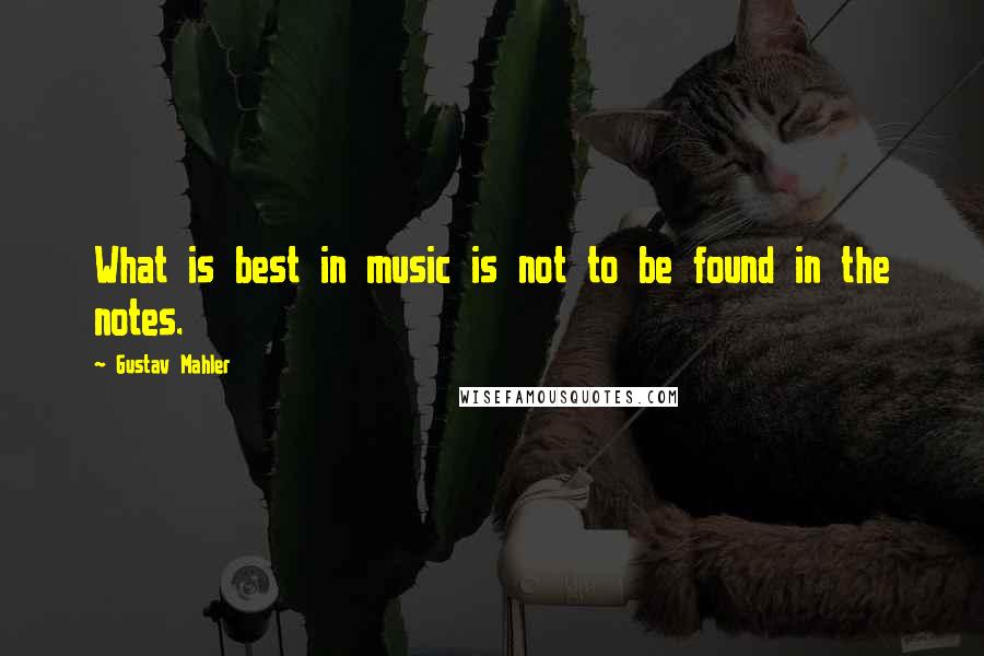 Gustav Mahler Quotes: What is best in music is not to be found in the notes.