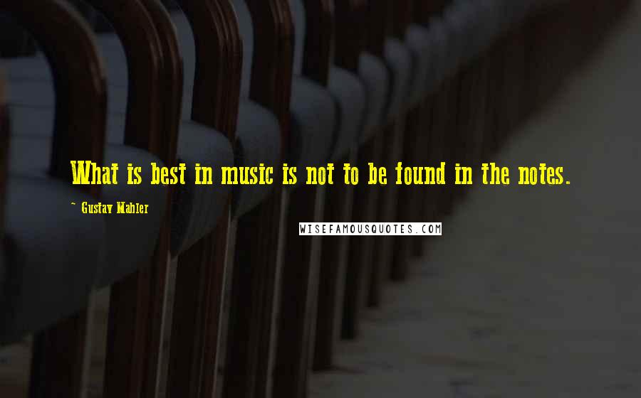 Gustav Mahler Quotes: What is best in music is not to be found in the notes.