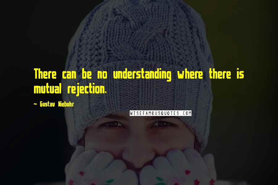 Gustav Niebuhr Quotes: There can be no understanding where there is mutual rejection.