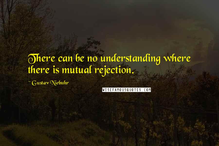 Gustav Niebuhr Quotes: There can be no understanding where there is mutual rejection.