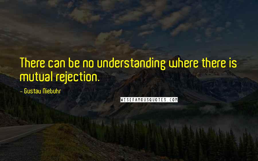 Gustav Niebuhr Quotes: There can be no understanding where there is mutual rejection.