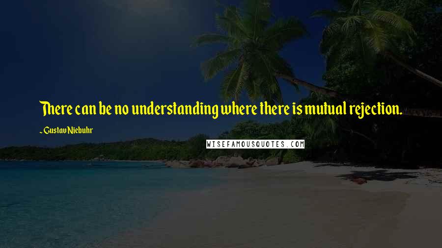 Gustav Niebuhr Quotes: There can be no understanding where there is mutual rejection.