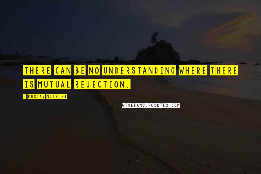 Gustav Niebuhr Quotes: There can be no understanding where there is mutual rejection.