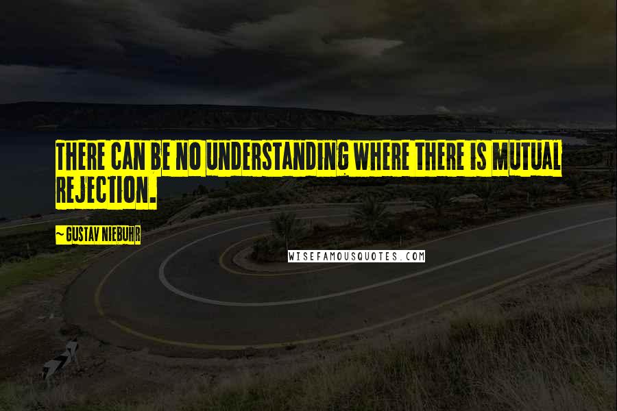 Gustav Niebuhr Quotes: There can be no understanding where there is mutual rejection.