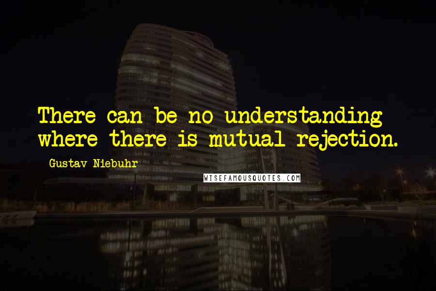 Gustav Niebuhr Quotes: There can be no understanding where there is mutual rejection.