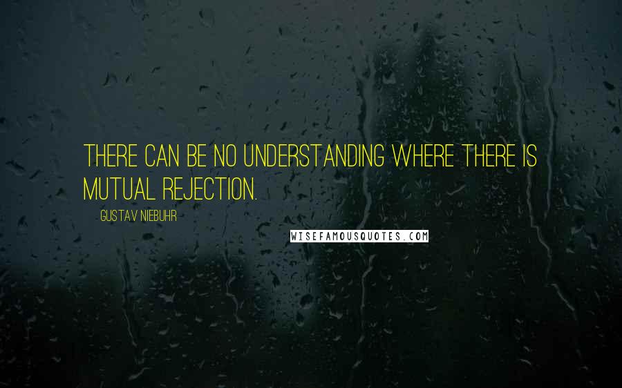 Gustav Niebuhr Quotes: There can be no understanding where there is mutual rejection.