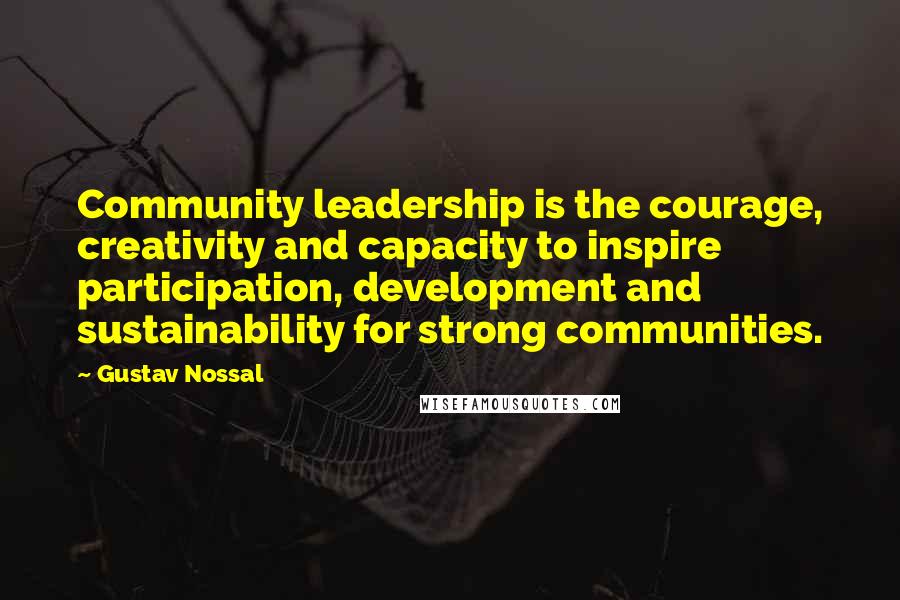 Gustav Nossal Quotes: Community leadership is the courage, creativity and capacity to inspire participation, development and sustainability for strong communities.