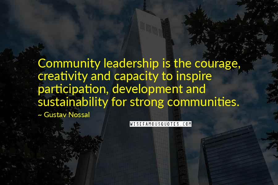 Gustav Nossal Quotes: Community leadership is the courage, creativity and capacity to inspire participation, development and sustainability for strong communities.