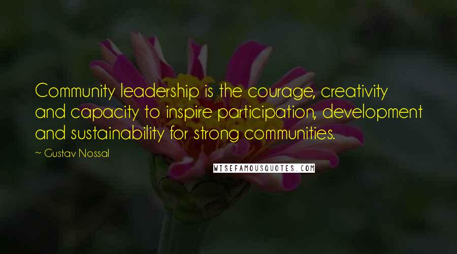 Gustav Nossal Quotes: Community leadership is the courage, creativity and capacity to inspire participation, development and sustainability for strong communities.