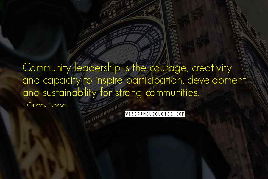 Gustav Nossal Quotes: Community leadership is the courage, creativity and capacity to inspire participation, development and sustainability for strong communities.