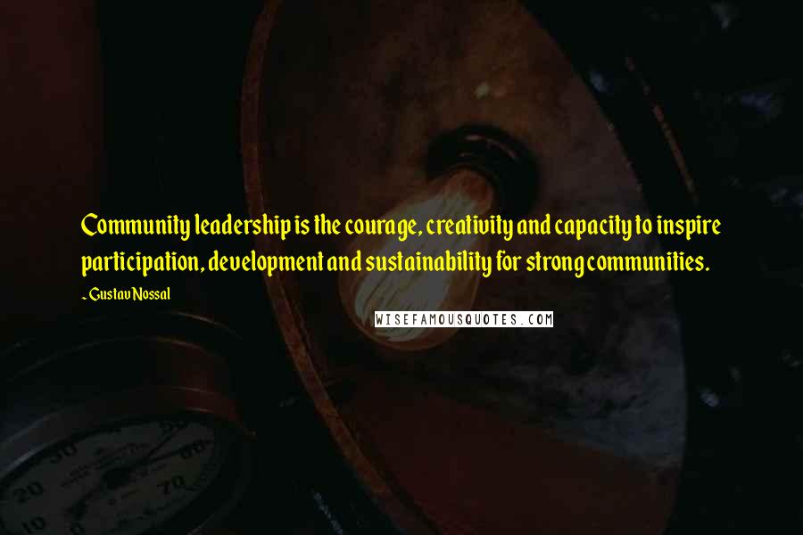 Gustav Nossal Quotes: Community leadership is the courage, creativity and capacity to inspire participation, development and sustainability for strong communities.