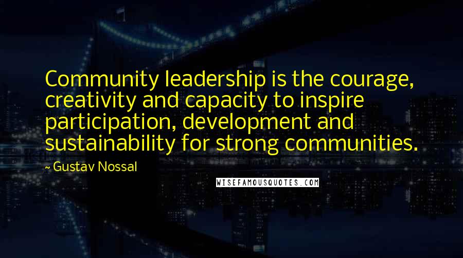 Gustav Nossal Quotes: Community leadership is the courage, creativity and capacity to inspire participation, development and sustainability for strong communities.