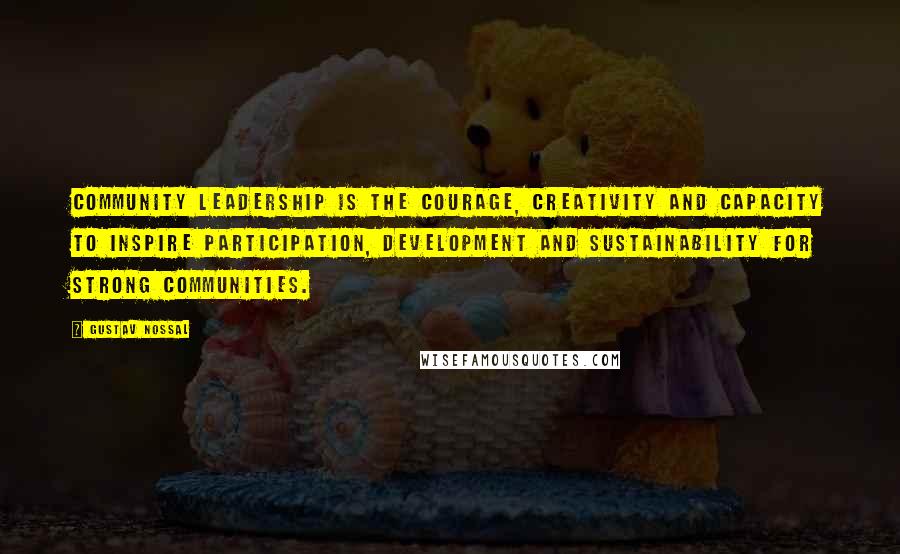 Gustav Nossal Quotes: Community leadership is the courage, creativity and capacity to inspire participation, development and sustainability for strong communities.