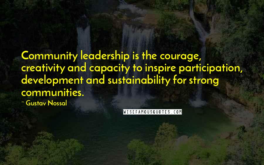 Gustav Nossal Quotes: Community leadership is the courage, creativity and capacity to inspire participation, development and sustainability for strong communities.