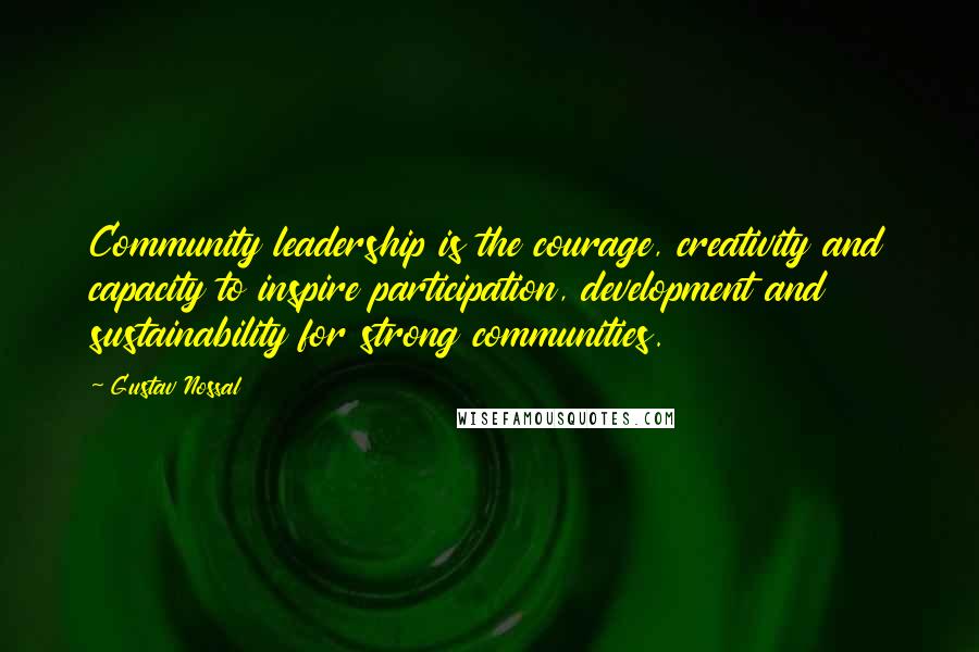 Gustav Nossal Quotes: Community leadership is the courage, creativity and capacity to inspire participation, development and sustainability for strong communities.