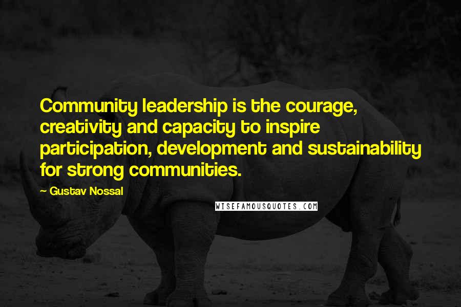 Gustav Nossal Quotes: Community leadership is the courage, creativity and capacity to inspire participation, development and sustainability for strong communities.