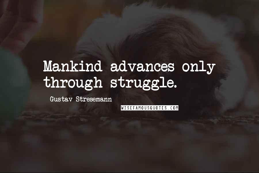 Gustav Stresemann Quotes: Mankind advances only through struggle.