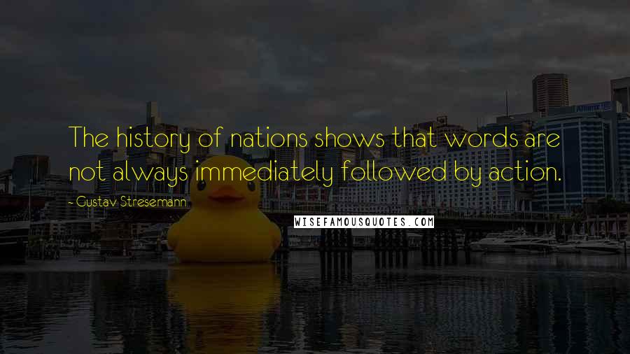 Gustav Stresemann Quotes: The history of nations shows that words are not always immediately followed by action.