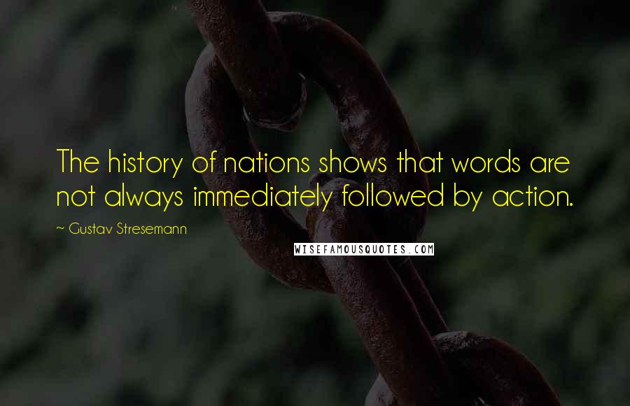 Gustav Stresemann Quotes: The history of nations shows that words are not always immediately followed by action.