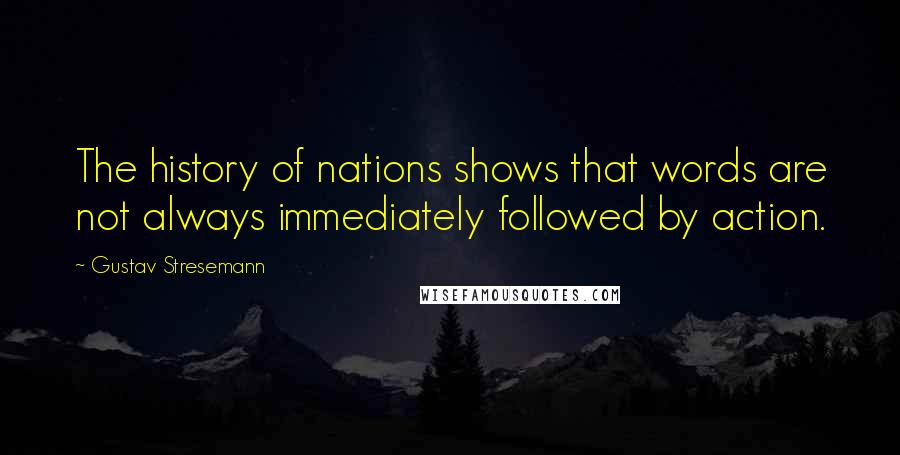 Gustav Stresemann Quotes: The history of nations shows that words are not always immediately followed by action.