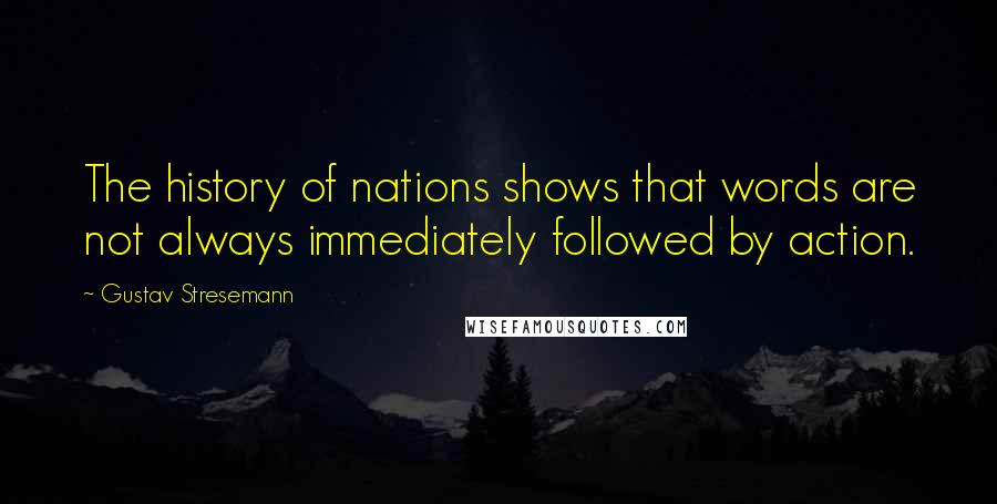 Gustav Stresemann Quotes: The history of nations shows that words are not always immediately followed by action.